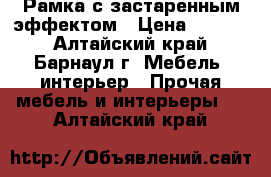 Рамка с застаренным эффектом › Цена ­ 2 000 - Алтайский край, Барнаул г. Мебель, интерьер » Прочая мебель и интерьеры   . Алтайский край